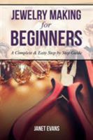 Jewelry Making for Beginners: A Complete & Easy Step by Step Guide 1628847263 Book Cover