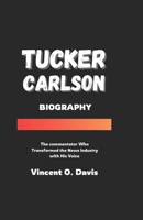 TUCKER CARLSON BIOGRAPHY: The Commentator Who Transformed the News Industry with His Voice B0F1T2YQSC Book Cover