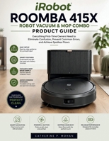iRobot Roomba 415X Robot Vacuum & Mop Combo Product Guide: Everything First-Time Owners Need to Eliminate Confusion, Prevent Common Errors, and Achieve Spotless Floors B0HCLCZVKT Book Cover