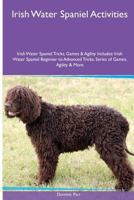 Irish Water Spaniel Activities Irish Water Spaniel Tricks, Games & Agility. Includes: Irish Water Spaniel Beginner to Advanced Tricks, Series of Games, Agility and More 1526901315 Book Cover
