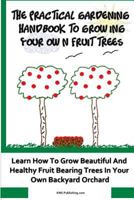The Practical Gardening Handbook To Growing Your Own Fruit Trees 1449968198 Book Cover