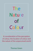 The Nature of Colour: A consideration of the perception of colour, the location of colour and the nature of the unperceived world 1907962026 Book Cover