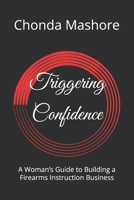 Triggering Confidence: A Woman's Guide to Building a Firearms Instruction Business B0F6YN7FKJ Book Cover