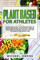 Plant Based Diet for Athletes: A simple Diet Guide for Beginners based on 2020 Nutrition Meal Plan that will Improve your Lifestyle. Recipes and Meal Prep tips for Burn Fat and Weight Loss B085KM22YN Book Cover