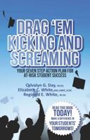 Drag 'Em Kicking and Screaming: Your 7 Step Action Plan To At-Risk Student Success 1631101579 Book Cover