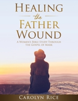 Healing the Father Wound: A Women's Bible Study through the Gospel of Mark B0BHRVTTHM Book Cover