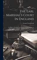 The Earl Marshal's Court In England: Its History, Procedure And Powers, Comprising Also An Account Of The Heralds' Visitations And The Penalties Incurred By Neglecting To Conform To Their Demands 1019712414 Book Cover