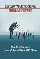 Develop Your Personal Branding Further: How To Share Your Personal Brand Values With Others: Strategic Self-Marketing And Self-Promotion B09C2J5D6W Book Cover