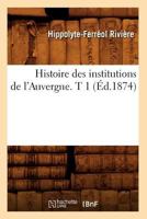 Histoire Des Institutions de L'Auvergne. T 1 (A0/00d.1874) 201255282X Book Cover