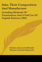 Inks, Their Composition And Manufacture: Including Methods Of Examination And A Full List Of English Patients 0548892792 Book Cover