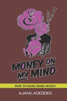 Money on My Mind: How To Make More Money B0BMJBVKLR Book Cover
