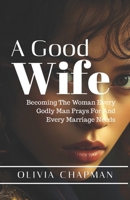 A GOOD WIFE: Becoming The Woman Every Godly Man Prays For And Every Marriage Needs B0FN47LQB4 Book Cover
