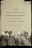 Juries and the Transformation of Criminal Justice in France in the Nineteenth and Twentieth Centuries (Studies in Legal History) 1469622181 Book Cover
