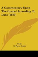 A Commentary Upon The Gospel According To Luke 1437450008 Book Cover