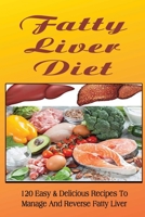 Fatty Liver Diet: 120 Easy & Delicious Recipes To Manage And Reverse Fatty Liver B09T66C7R5 Book Cover