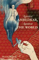Against Ambedkar, Against the World 9352015819 Book Cover