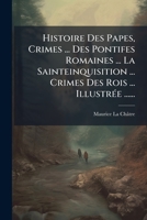 Histoire Des Papes, Crimes ... Des Pontifes Romaines ... La Sainteinquisition ... Crimes Des Rois ... Illustree ...... 1272240819 Book Cover