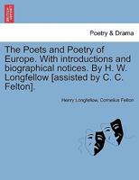 The Poets and Poetry of Europe. With introductions and biographical notices. By H. W. Longfellow [assisted by C. C. Felton]. 1241165459 Book Cover