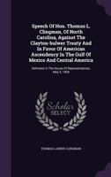 Speech of Hon. Thomas L. Clingman, of North Carolina, Against the Clayton-Bulwer Treaty and in Favor of American Ascendency in the Gulf of Mexico and Central America: Delivered in the House of Represe 124510361X Book Cover