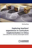 Exploring teachers' experiences in curriculum implementation in China: Case studies of four secondary school English teachers 3838304195 Book Cover