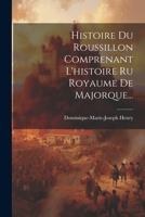 Histoire Du Roussillon Comprenant l'Histoire Ru Royaume de Majorque... 1021837946 Book Cover