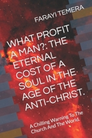 WHAT PROFIT A MAN?: THE ETERNAL COST OF A SOUL IN THE AGE OF THE ANTI-CHRIST.: A Chilling Warning To The Church And The World. B0F9XC98SL Book Cover