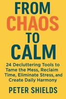 From Chaos to Calm: 24 Decluttering Tools to Tame the Mess, Reclaim Time, Eliminate Stress, and Create Daily Harmony B0FG3FBS5X Book Cover