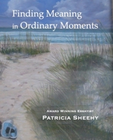 Finding Meaning in Ordinary Moments: a collection of personal essays exploring what matters most in life 0982523483 Book Cover