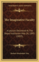 The Imaginative Faculty: A Lecture Delivered At The Royal Institution May 26, 1893 1168864712 Book Cover