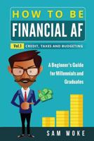 How To Be Financial AF: A Beginner’s Guide for Millennials & Graduates Vol. 1: Credit, Taxes and Budgeting 1549554638 Book Cover