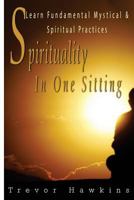 Spirituality In One Sitting: Learn Fundamental Mystical & Spiritual Practices 1522742719 Book Cover
