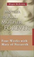 Mother to All, Mother Forever: Four Weeks with Mary of Nazareth (7 x 4 A Meditation a Day for Four Weeks) 1565483162 Book Cover