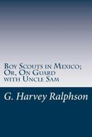 The Boy Scouts In Mexico; or, On Guard with Uncle Sam 1515388948 Book Cover