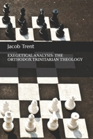 EXEGETICAL ANALYSIS: THE ORTHODOX TRINITARIAN THEOLOGY B0D77VX6LH Book Cover
