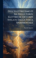 Dell'elettricismo O Sia Delle Forze Elettriche De'corpi Svelate Dalla Fisica Sperimentale (Italian Edition) 1024521346 Book Cover