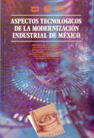 Aspectos tecnológicos de la modernización industrial de México (Sección de obras de ciencia y tecnología) 968164686X Book Cover