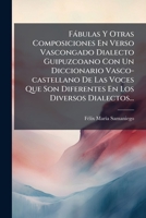 Fábulas Y Otras Composiciones En Verso Vascongado Dialecto Guipuzcoano Con Un Diccionario Vasco-castellano De Las Voces Que Son Diferentes En Los Diversos Dialectos... 1271540282 Book Cover