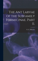 The Ant Larvae of the Subfamily Formicinae. Part II. 1014173647 Book Cover