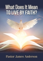 What Does It Mean To Live by Faith? 1965950639 Book Cover
