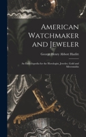 American Watchmaker and Jeweler: An Encyclopedia for the Horologist, Jeweler, Gold and Silversmiths 1016698046 Book Cover