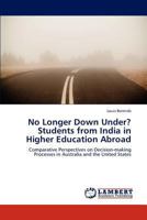No Longer Down Under? Students from India in Higher Education Abroad: Comparative Perspectives on Decision-making Processes in Australia and the United States 3848418002 Book Cover