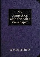 My Connection With the Atlas Newspaper; Including a Sketch of the History of the Amory Hall Party of 1838, and an Account of the Senatorial and ... so far as the Question of Sustaining the Lice 1341491951 Book Cover