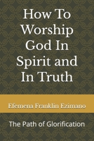 How To Worship God In Spirit and In Truth: The Path of Glorification B0GWXRXH5C Book Cover