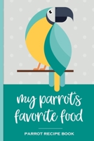 My Parrot's Favorite Food Parrot Recipe Book: Recipe book to record your parrot's favorite food recipes. Write your recipe for birdie bread, chop, birdy mash and other healthy parrot bird food 1696185378 Book Cover