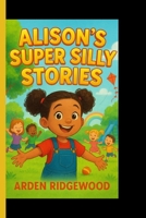ALISON'S SUPER SILLY STORIES B0FQ43KJCC Book Cover