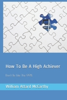 How To Be A High Achiever: Don't Be Like The 99% B0948LL1FM Book Cover