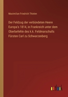 Der Feldzug der verbündeten Heere Europa's 1814, in Frankreich unter dem Oberbefehle des k.k. Feldmarschalls Fürsten Carl zu Schwarzenberg 3368011308 Book Cover