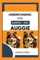 Understanding And Raising The Auggie: A Friendly Guide to Home Preparation, Health, Grooming, and Daily Life with Your Dog B0FSYCM1W5 Book Cover