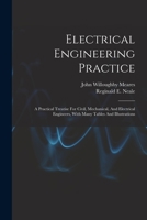 Electrical Engineering Practice: A Practical Treatise For Civil, Mechanical, And Electrical Engineers, With Many Tables And Illustrations 1018722181 Book Cover