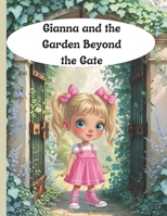 Gianna and the Garden Beyond the Gate: A magical journey through feelings, flowers, and friendship. B0GGYLKP8S Book Cover